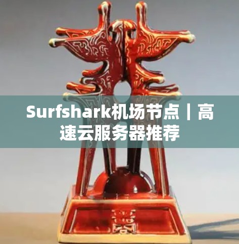 Surfshark机场节点|高速云服务器推荐 Surfshark机场节点|高速云服务器推荐