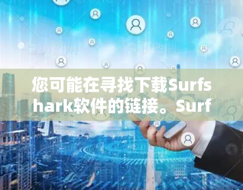 您可能在寻找下载Surfshark软件的链接。SurfaceShark通常是一个用于游戏、视频或文本处理的在线工具,尤其是针对一些限制或限制的用户 您可能在寻找下载Surfshark软件的链接。SurfaceShark通常是一个用于游戏、视频或文本处理的在线工具,尤其是针对一些限制或限制的用户