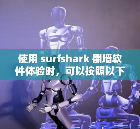 使用 surfshark 翻墙软件体验时,可以按照以下步骤进行 使用 surfshark 翻墙软件体验时,可以按照以下步骤进行
