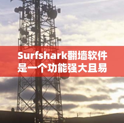 Surfshark翻墙软件是一个功能强大且易于使用的翻墙工具,旨在帮助用户将外国网站的URL转换为中国本地的。以下是对该软件的详细评测 Surfshark翻墙软件是一个功能强大且易于使用的翻墙工具,旨在帮助用户将外国网站的URL转换为中国本地的。以下是对该软件的详细评测