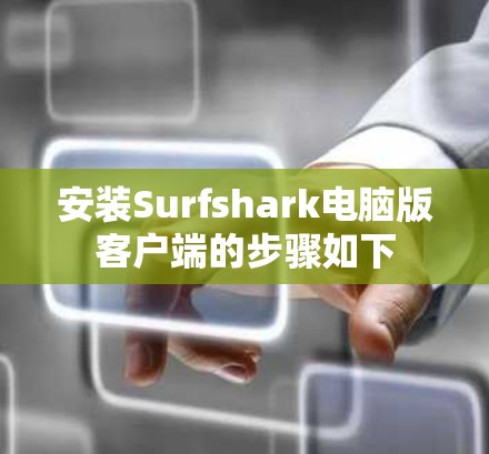 安装Surfshark电脑版客户端的步骤如下 安装Surfshark电脑版客户端的步骤如下