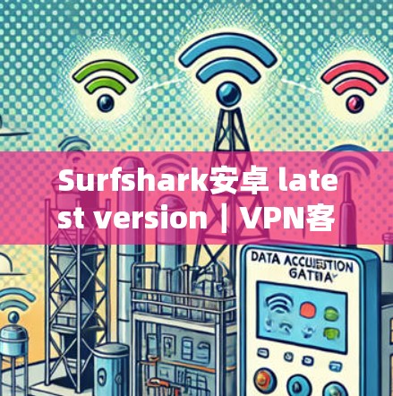 Surfshark安卓 latest version|VPN客户端 Surfshark安卓 latest version|VPN客户端
