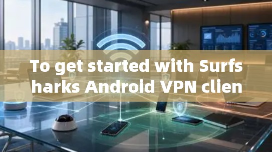 To get started with Surfsharks Android VPN client,follow these organized steps: