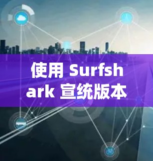 使用 Surfshark 宣统版本的安卓VPN时,遇到的问题可以通过以下步骤逐步解决 使用 Surfshark 宣统版本的安卓VPN时,遇到的问题可以通过以下步骤逐步解决