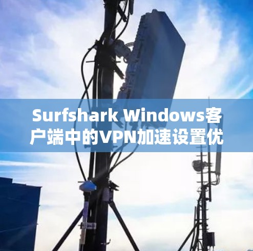 Surfshark Windows客户端中的VPN加速设置优化指南