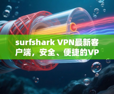 surfshark VPN最新客户端,安全、便捷的VPN选择 surfshark VPN最新客户端,安全、便捷的VPN选择