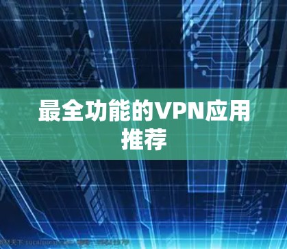 最全功能的VPN应用推荐 最全功能的VPN应用推荐