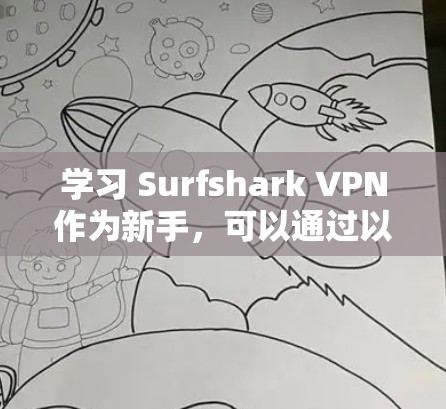 学习 Surfshark VPN作为新手，可以通过以下步骤快速入门
