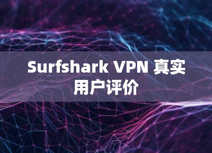 Surfshark VPN 真实用户评价 Surfshark VPN 真实用户评价