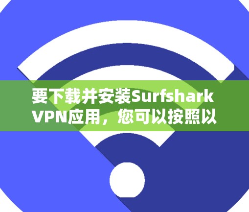 要下载并安装Surfshark VPN应用,您可以按照以下步骤进行 要下载并安装Surfshark VPN应用,您可以按照以下步骤进行