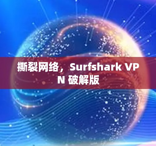 撕裂网络,Surfshark VPN 破解版 撕裂网络,Surfshark VPN 破解版