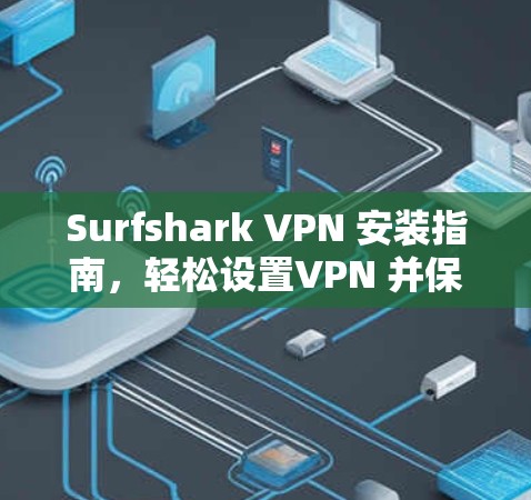Surfshark VPN 安装指南,轻松设置VPN 并保护网络 Surfshark VPN 安装指南,轻松设置VPN 并保护网络