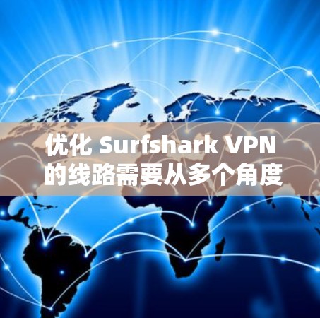 优化 Surfshark VPN 的线路需要从多个角度进行调整，以确保VPN连接的稳定性和高效性。以下是一些优化 surfshark VPN 线路的关键步骤和建议