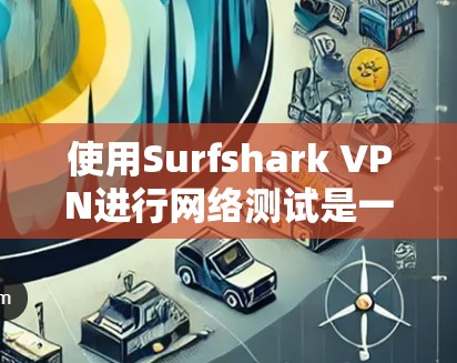 使用Surfshark VPN进行网络测试是一个很有帮助的步骤,可以帮助你了解其性能和稳定性。以下是一个关于Surfshark VPN线路速度测试的指南,涵盖测试目的、测试方法和注意事项 使用Surfshark VPN进行网络测试是一个很有帮助的步骤,可以帮助你了解其性能和稳定性。以下是一个关于Surfshark VPN线路速度测试的指南,涵盖测试目的、测试方法和注意事项