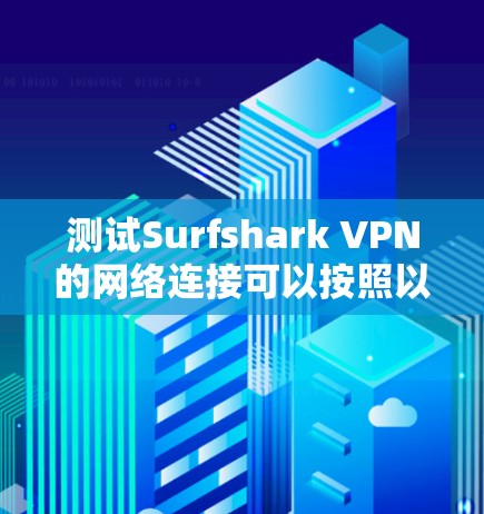 测试Surfshark VPN的网络连接可以按照以下步骤进行 测试Surfshark VPN的网络连接可以按照以下步骤进行