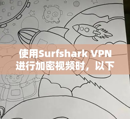 使用Surfshark VPN进行加密视频时，以下是一些关键步骤和注意事项