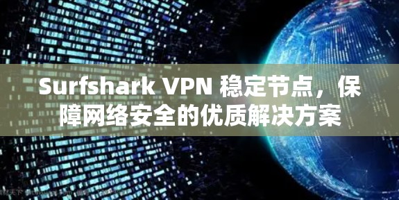 Surfshark VPN 稳定节点，保障网络安全的优质解决方案