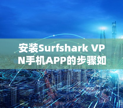 安装Surfshark VPN手机APP的步骤如下