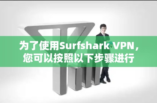 为了使用Surfshark VPN，您可以按照以下步骤进行