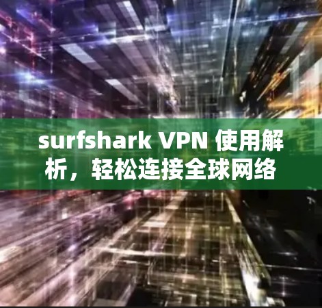 surfshark VPN 使用解析,轻松连接全球网络 surfshark VPN 使用解析,轻松连接全球网络
