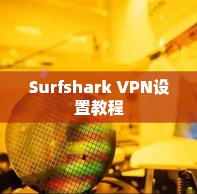Surfshark VPN设置教程 Surfshark VPN设置教程