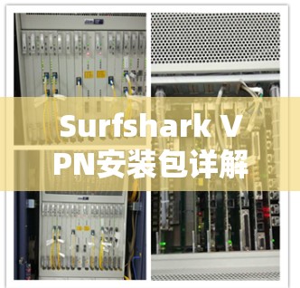 Surfshark VPN安装包详解 Surfshark VPN安装包详解