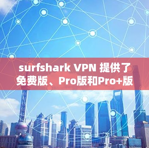 surfshark VPN 提供了免费版、Pro版和Pro+版等多种版本,适合不同的用户需求。以下是根据您需要选择的版本进行推荐 surfshark VPN 提供了免费版、Pro版和Pro+版等多种版本,适合不同的用户需求。以下是根据您需要选择的版本进行推荐