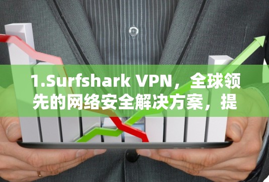 1.Surfshark VPN，全球领先的网络安全解决方案，提供安全、隐私和灵活的云VPN体验