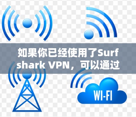 如果你已经使用了Surfshark VPN，可以通过以下步骤找到苹果版的应用