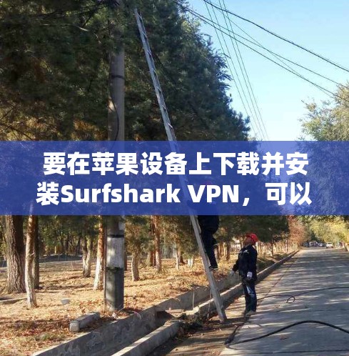 要在苹果设备上下载并安装Surfshark VPN，可以按照以下步骤进行