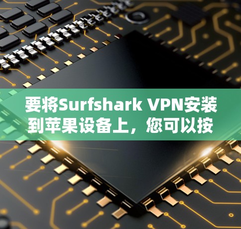 要将Surfshark VPN安装到苹果设备上,您可以按照以下步骤操作 要将Surfshark VPN安装到苹果设备上,您可以按照以下步骤操作