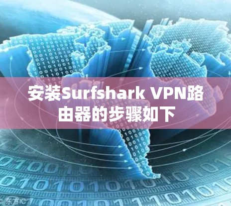 安装Surfshark VPN路由器的步骤如下 安装Surfshark VPN路由器的步骤如下