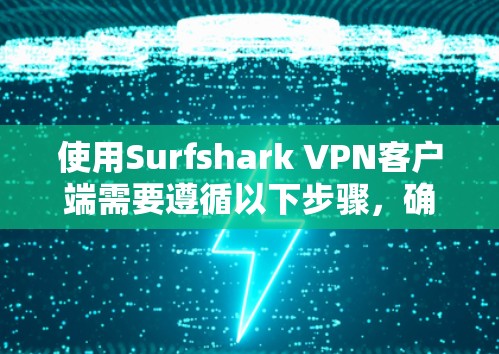 使用Surfshark VPN客户端需要遵循以下步骤，确保安全和正确