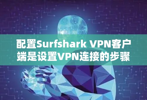 配置Surfshark VPN客户端是设置VPN连接的步骤,以下是一个详细的配置指南,适用于大多数用户 配置Surfshark VPN客户端是设置VPN连接的步骤,以下是一个详细的配置指南,适用于大多数用户