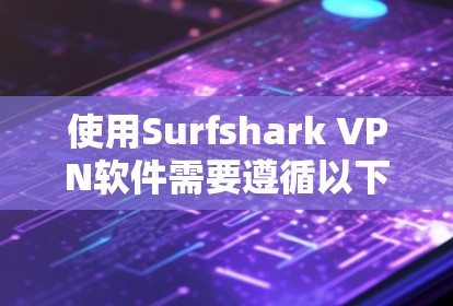 使用Surfshark VPN软件需要遵循以下步骤，确保安全可靠