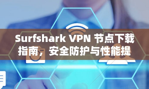 Surfshark VPN 节点下载指南,安全防护与性能提升必选 Surfshark VPN 节点下载指南,安全防护与性能提升必选