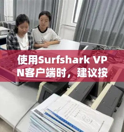 使用Surfshark VPN客户端时，建议按照以下步骤操作