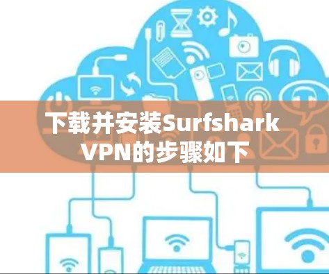 下载并安装Surfshark VPN的步骤如下 下载并安装Surfshark VPN的步骤如下