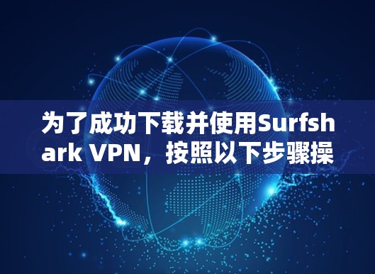为了成功下载并使用Surfshark VPN，按照以下步骤操作