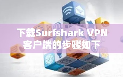 下载Surfshark VPN客户端的步骤如下