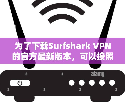 为了下载Surfshark VPN的官方最新版本，可以按照以下步骤进行