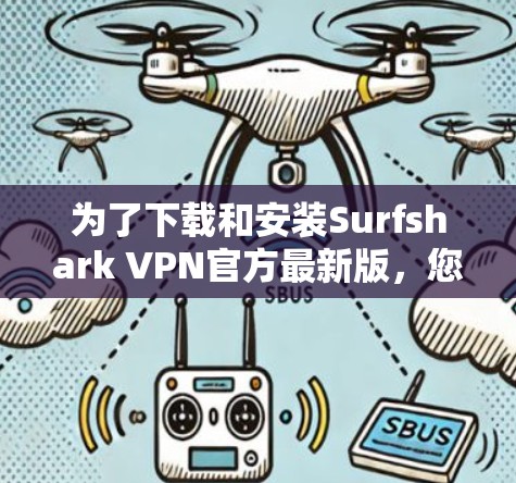 为了下载和安装Surfshark VPN官方最新版，您可以按照以下步骤操作
