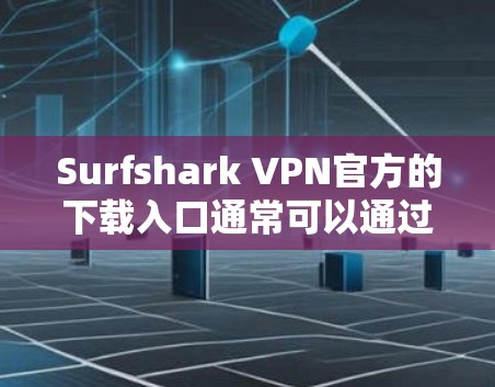 Surfshark VPN官方的下载入口通常可以通过以下渠道访问