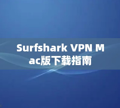 Surfshark VPN Mac版下载指南