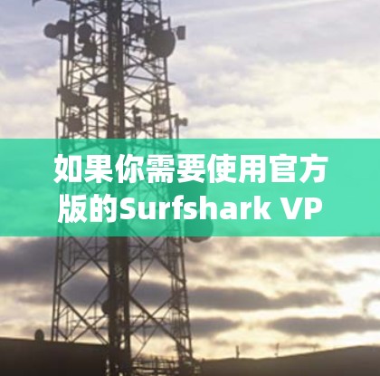 如果你需要使用官方版的Surfshark VPN，可以在官网下载配置文件，然后在苹果设备上通过Apple ID 或 Apple API 连接到VPN服务。具体步骤如下