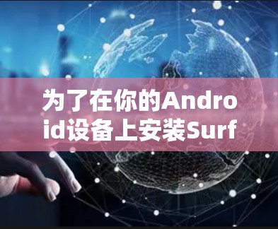 为了在你的Android设备上安装Surfshark VPN，您可以按照以下步骤进行