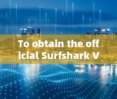 To obtain the official Surfshark VPN client,follow these organized steps:
