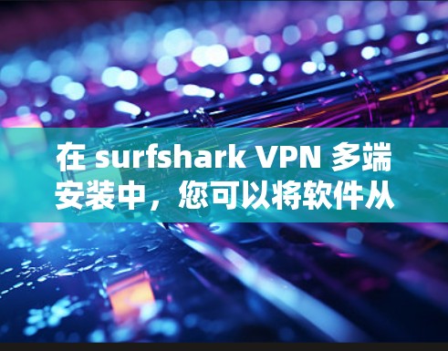 在 surfshark VPN 多端安装中,您可以将软件从本地设备转移到服务器端或移动设备。以下是常见的操作步骤 在 surfshark VPN 多端安装中,您可以将软件从本地设备转移到服务器端或移动设备。以下是常见的操作步骤