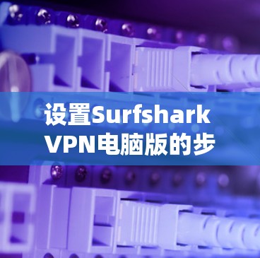 设置Surfshark VPN电脑版的步骤如下