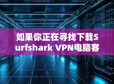 如果你正在寻找下载Surfshark VPN电脑客户端的步骤,以下是一条详细的指南 如果你正在寻找下载Surfshark VPN电脑客户端的步骤,以下是一条详细的指南